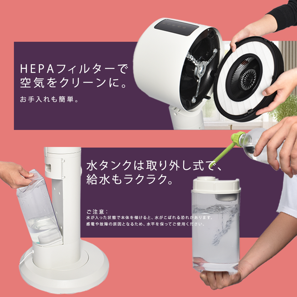HEPAフィルターで空気をクリーンに。水タンクは取り外し式で、給水もラクラク。